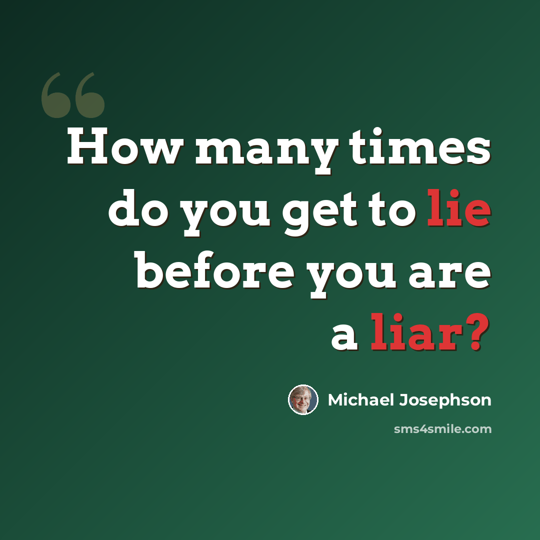 “How many times do you get to lie before you are a liar?” quote by Michael Josephson