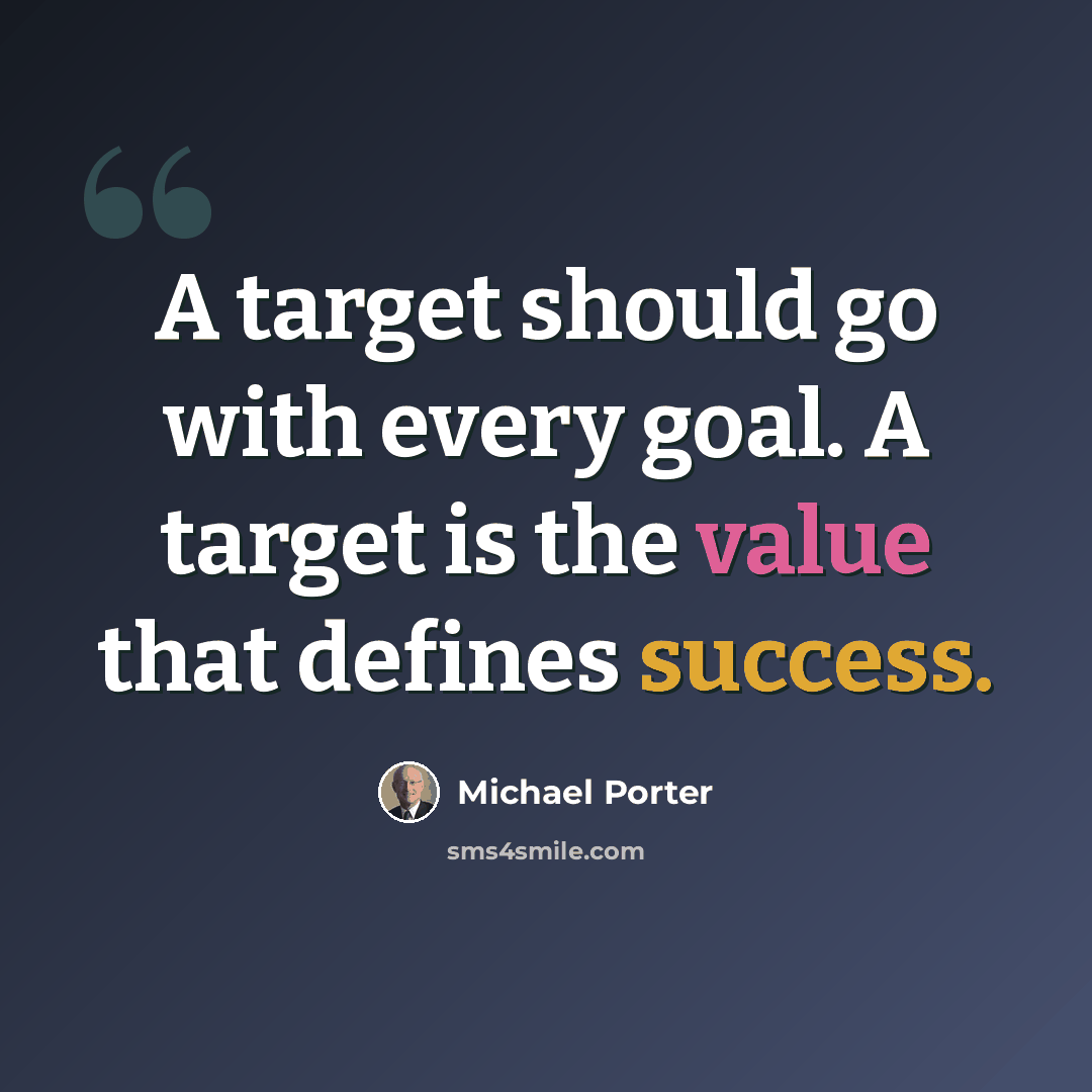 “A target should go with every goal. A target is the value that defines success.” quote by Michael Porter