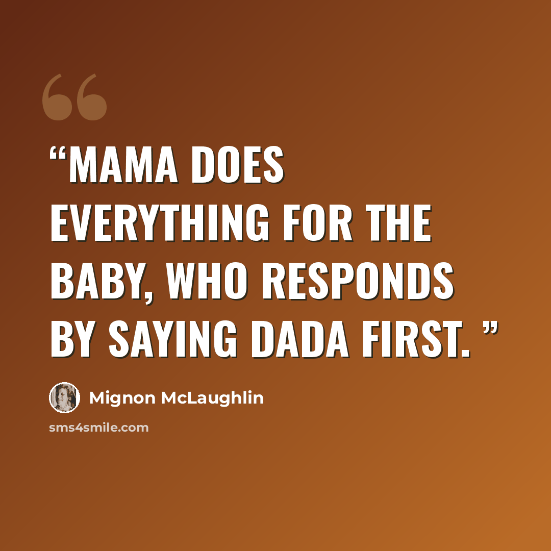 “Mama does everything for the baby, who responds by saying Dada first.” quote by Mignon McLaughlin
