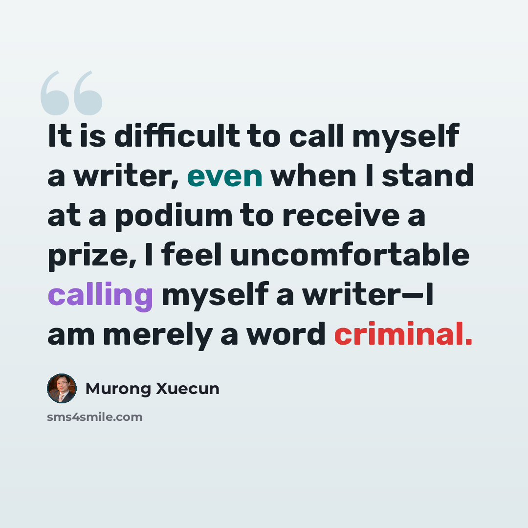 “It is difficult to call myself a writer, even when I stand at a podium to receive a prize, I feel uncomfortable calling myself a writer—I am merely a word criminal.” quote by Murong Xuecun