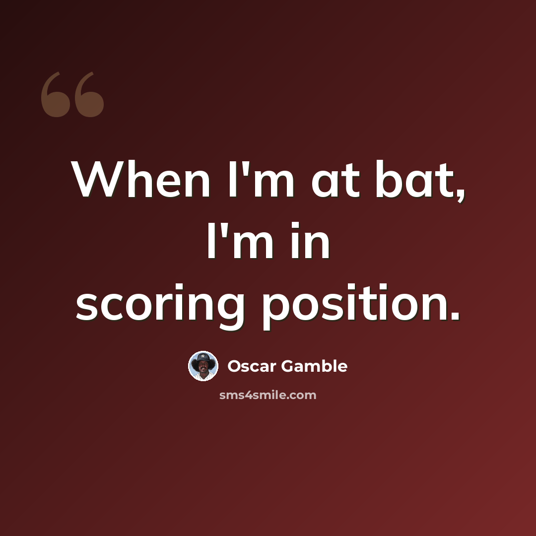 “When I'm at bat, I'm in scoring position.” quote by Oscar Gamble