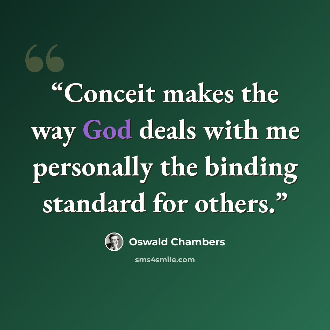 “Conceit makes the way God deals with me personally the binding standard for others.” quote by Oswald Chambers