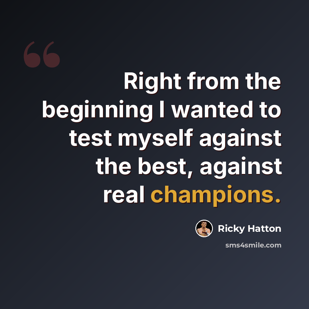 “Right from the beginning I wanted to test myself against the best, against real champions.” quote by Ricky Hatton