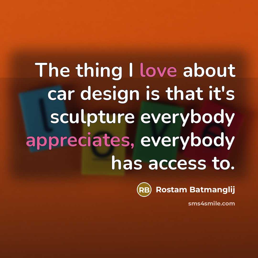 “The thing I love about car design is that it's sculpture everybody appreciates, everybody has access to.” quote by Rostam Batmanglij