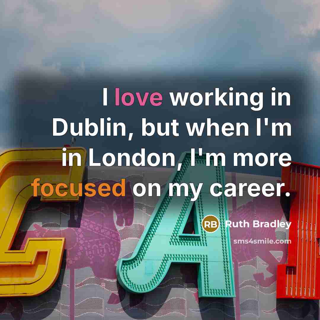 “I love working in Dublin, but when I'm in London, I'm more focused on my career.” quote by Ruth Bradley