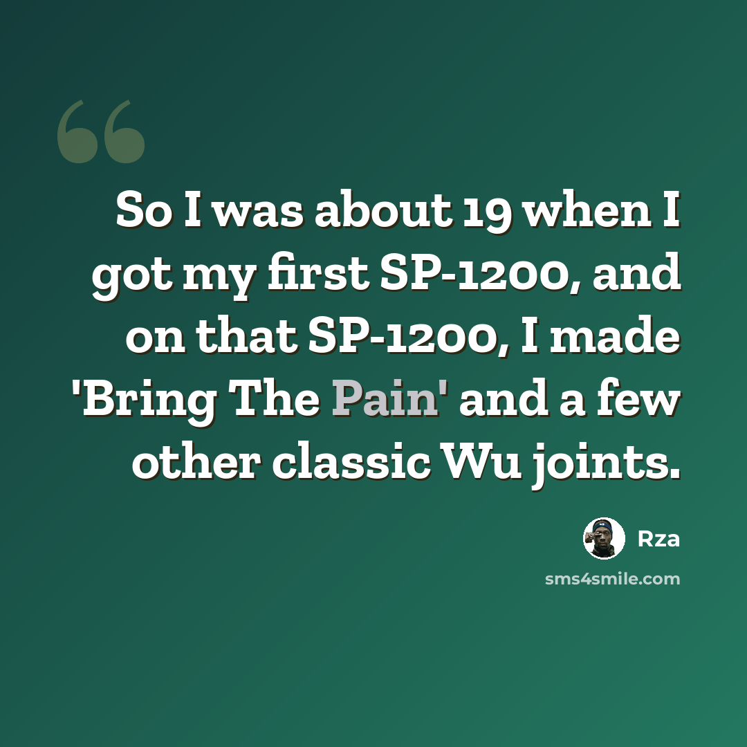 “So I was about 19 when I got my first SP-1200, and on that SP-1200, I made 'Bring The Pain' and a few other classic Wu joints.” quote by Rza