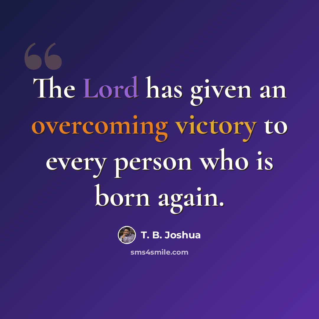 “The Lord has given an overcoming victory to every person who is born again.” quote by T. B. Joshua