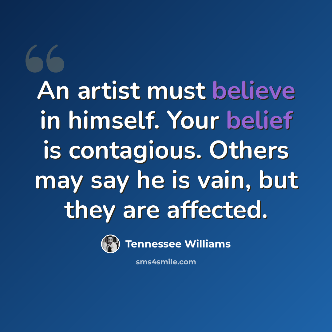 “An artist must believe in himself. Your belief is contagious. Others may say he is vain, but they are affected.” quote by Tennessee Williams