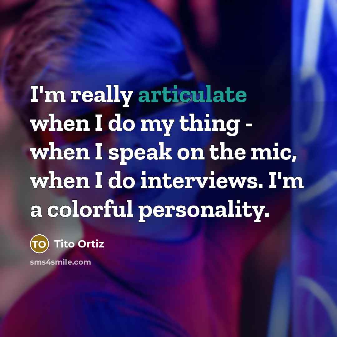 “I'm really articulate when I do my thing - when I speak on the mic, when I do interviews. I'm a colorful personality.” quote by Tito Ortiz