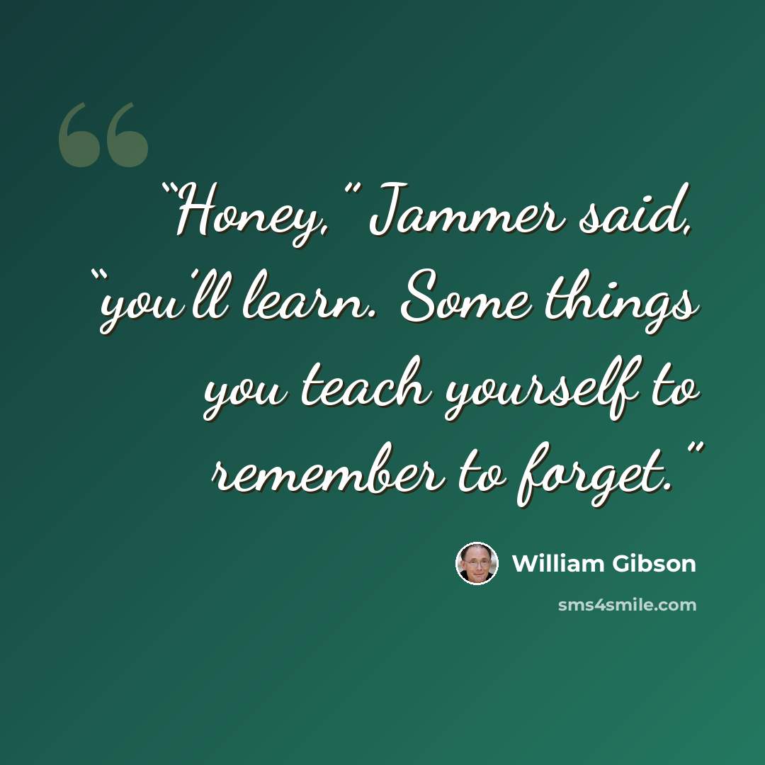 “Honey,” Jammer said, “you’ll learn. Some things you teach yourself to remember to forget.” quote by William Gibson