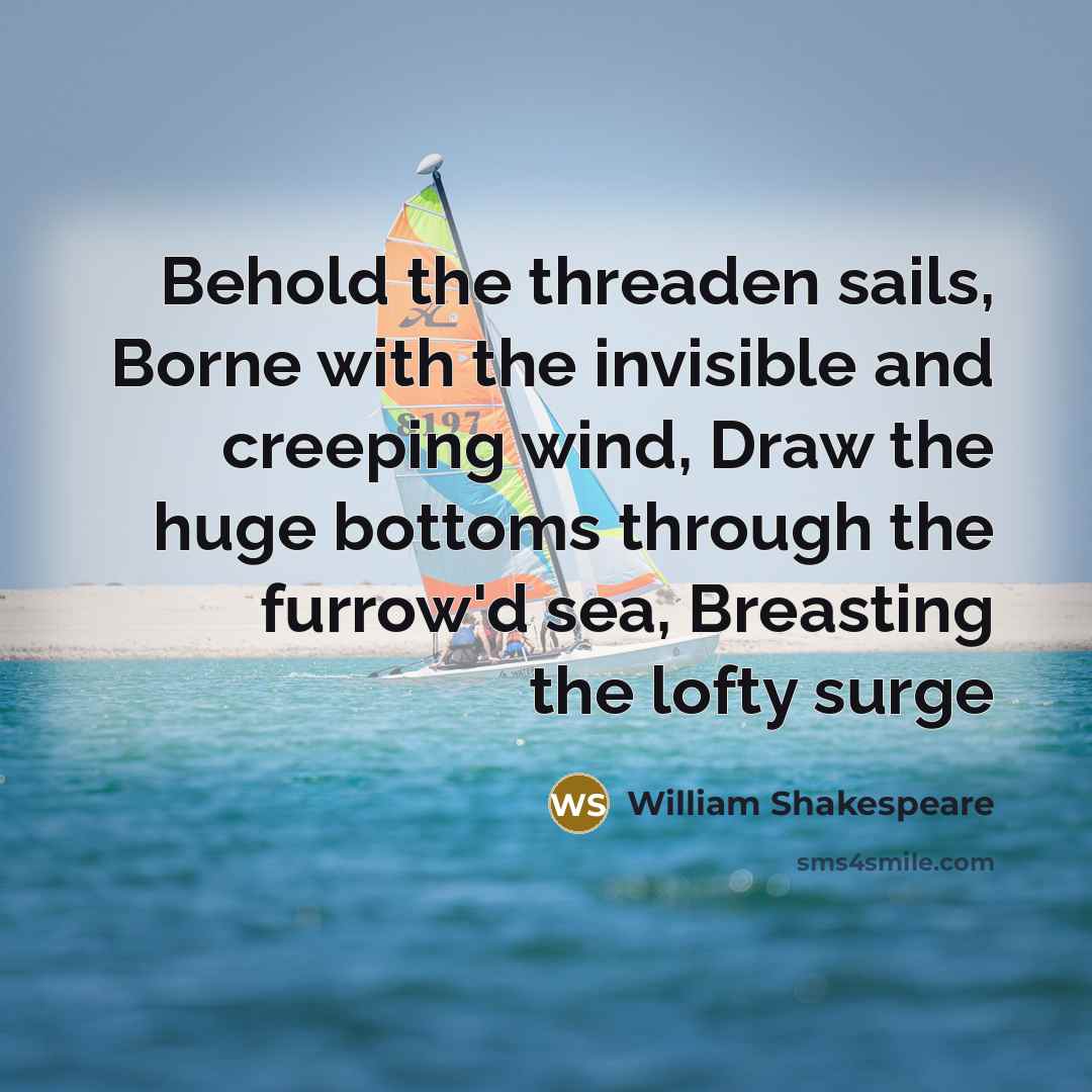 “Behold the threaden sails, Borne with the invisible and creeping wind, Draw the huge bottoms through the furrow'd sea, Breasting the lofty surge” quote by William Shakespeare