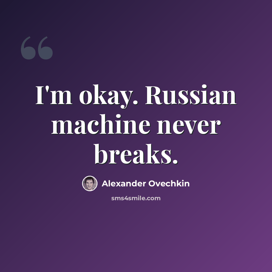 “I'm okay. Russian machine never breaks.” quote by Alexander Ovechkin