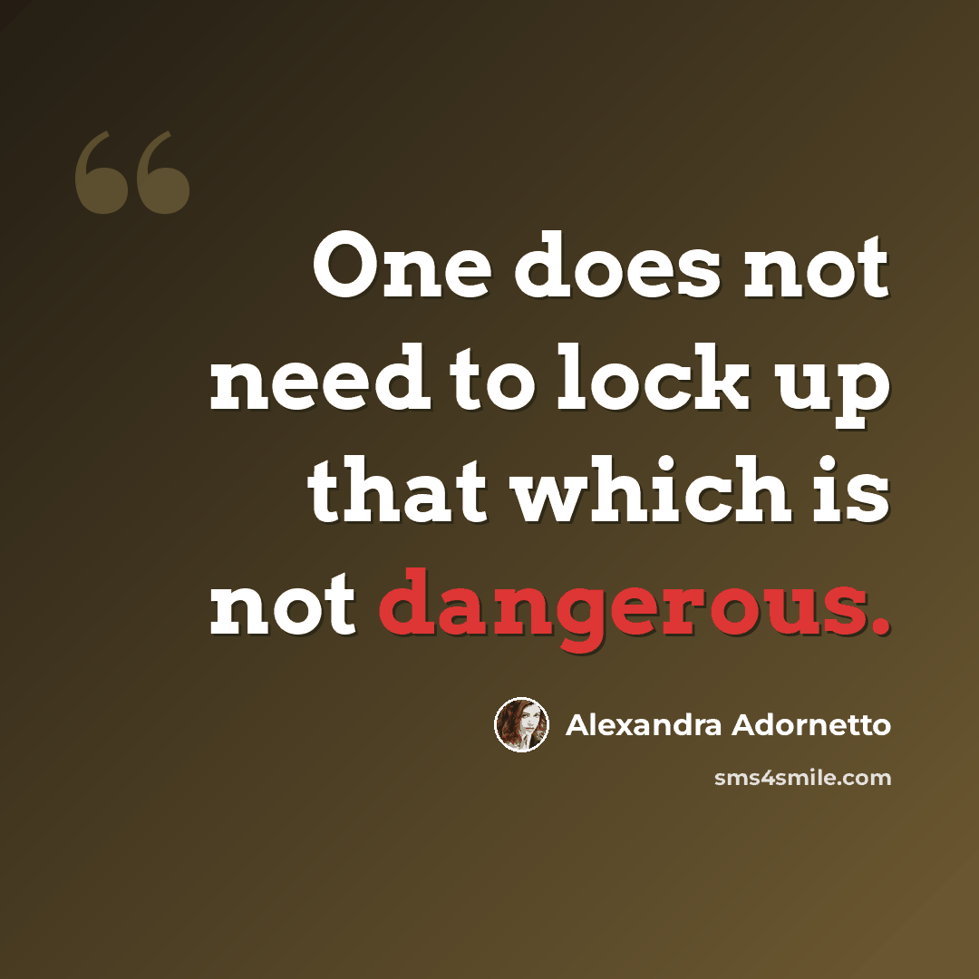 “One does not need to lock up that which is not dangerous.” quote by Alexandra Adornetto
