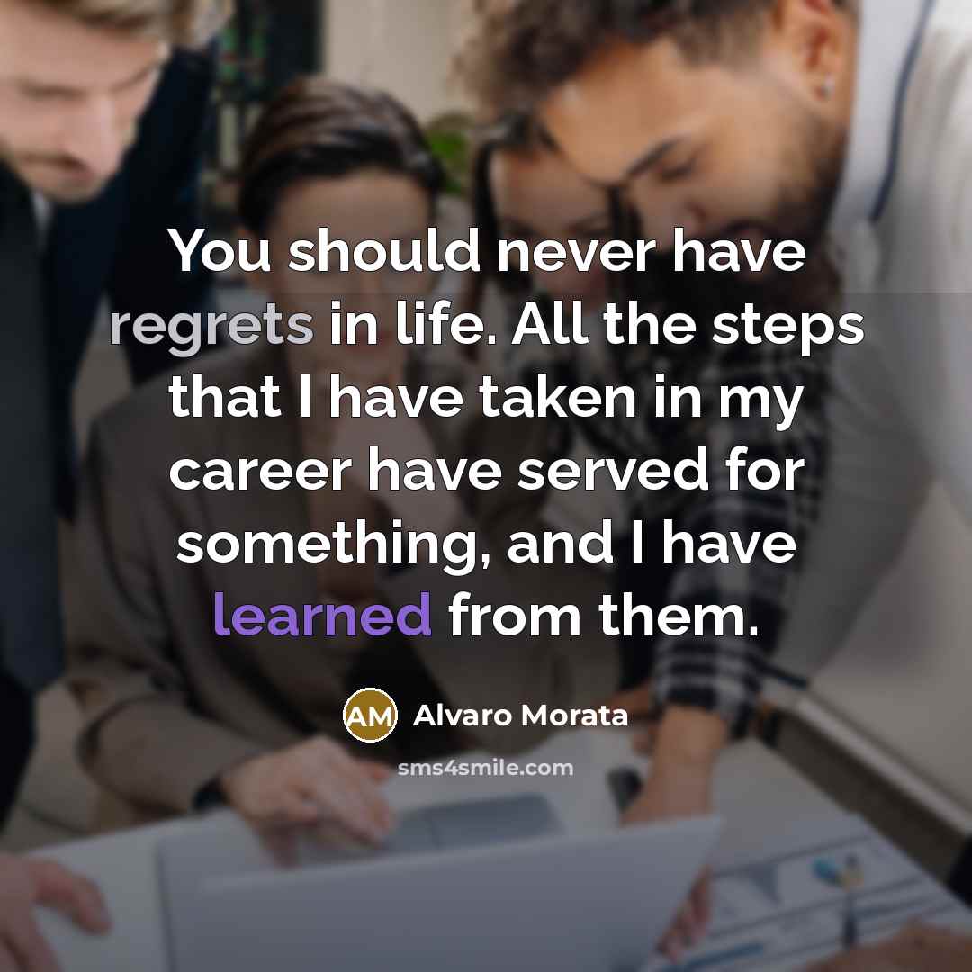“You should never have regrets in life. All the steps that I have taken in my career have served for something, and I have learned from them.” quote by Alvaro Morata