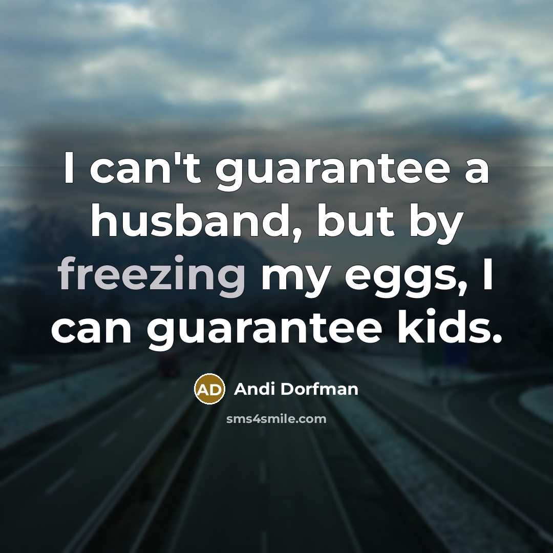 “I can't guarantee a husband, but by freezing my eggs, I can guarantee kids.” quote by Andi Dorfman