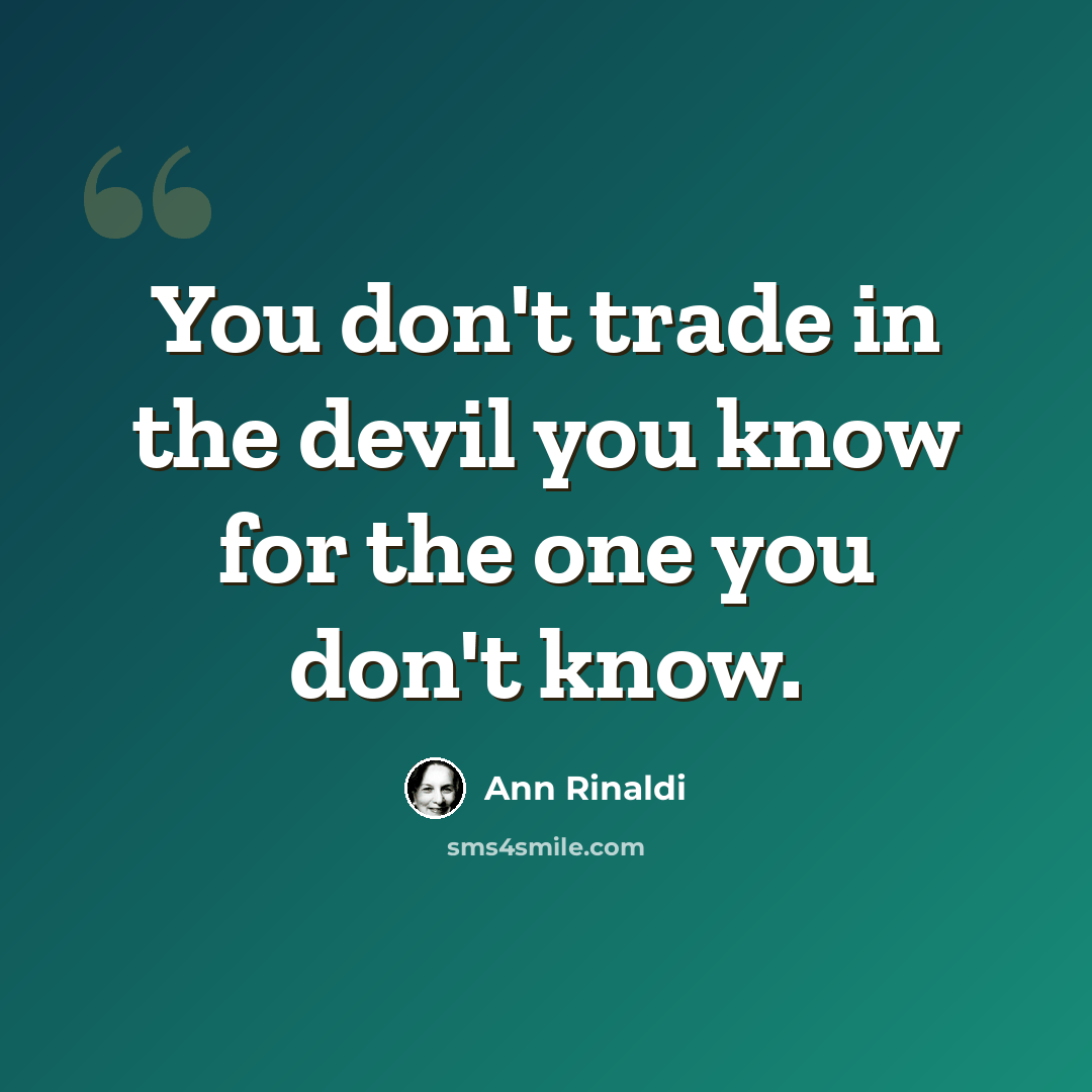 “You don't trade in the devil you know for the one you don't know.” quote by Ann Rinaldi