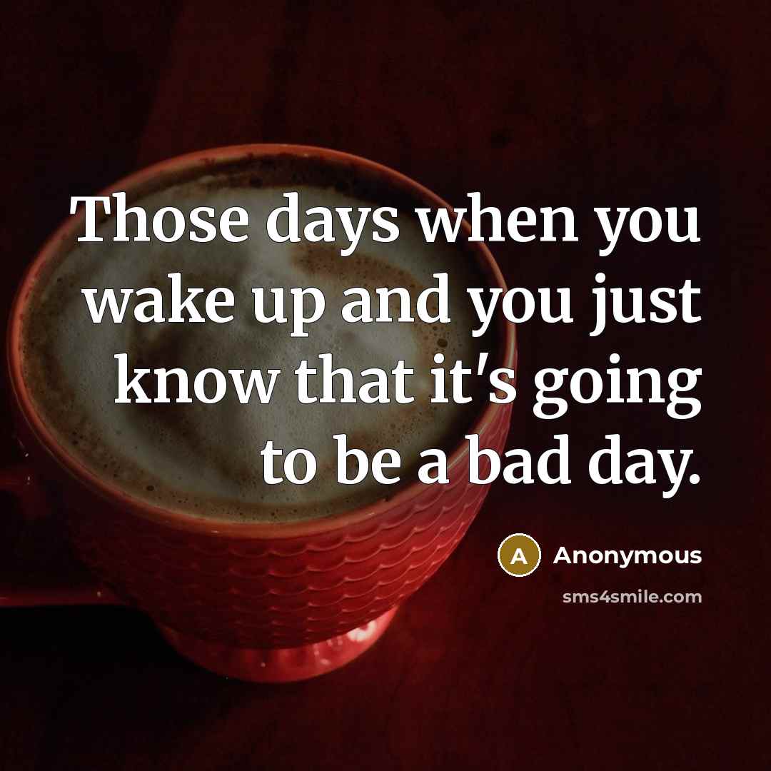 “Those days when you wake up and you just know that it's going to be a bad day.” quote by Anonymous