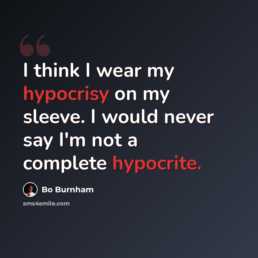 “I think I wear my hypocrisy on my sleeve. I would never say I'm not a complete hypocrite.” quote by Bo Burnham