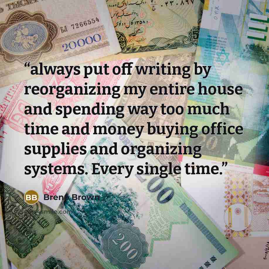 “always put off writing by reorganizing my entire house and spending way too much time and money buying office supplies and organizing systems. Every single time.” quote by Brené Brown