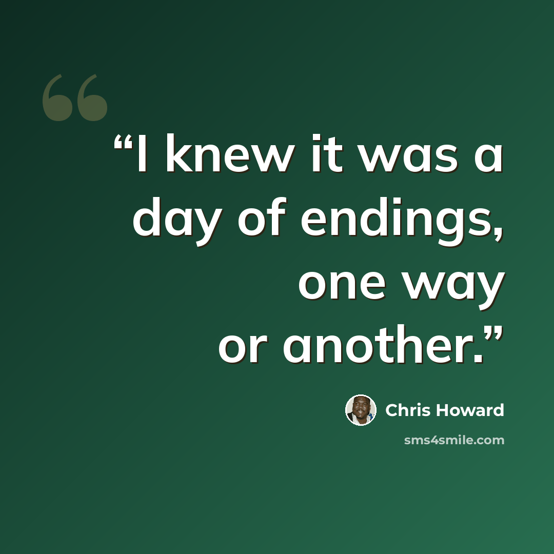 “I knew it was a day of endings, one way or another.” quote by Chris Howard