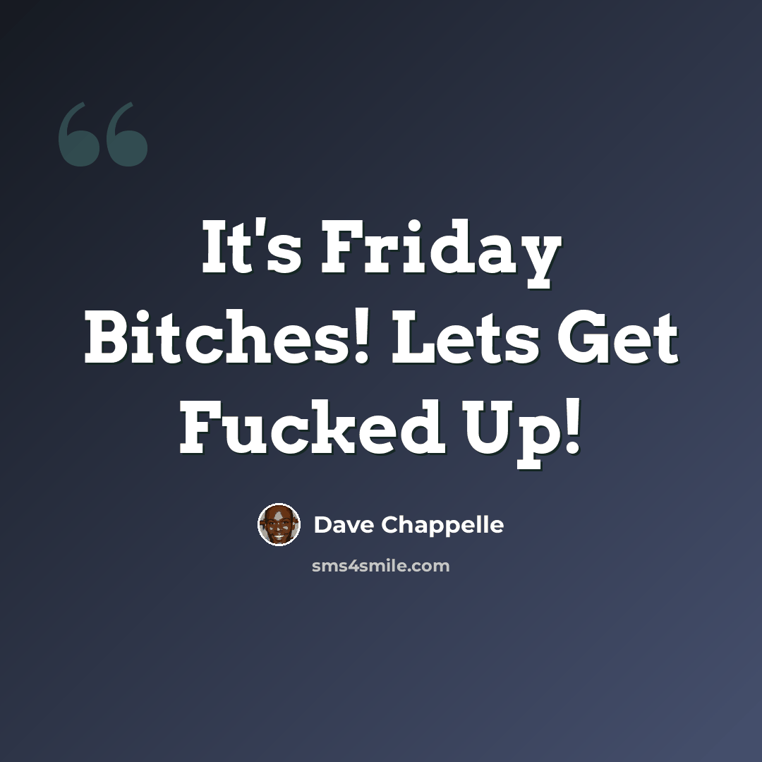 “It's Friday Bitches! Lets Get Fucked Up!” quote by Dave Chappelle