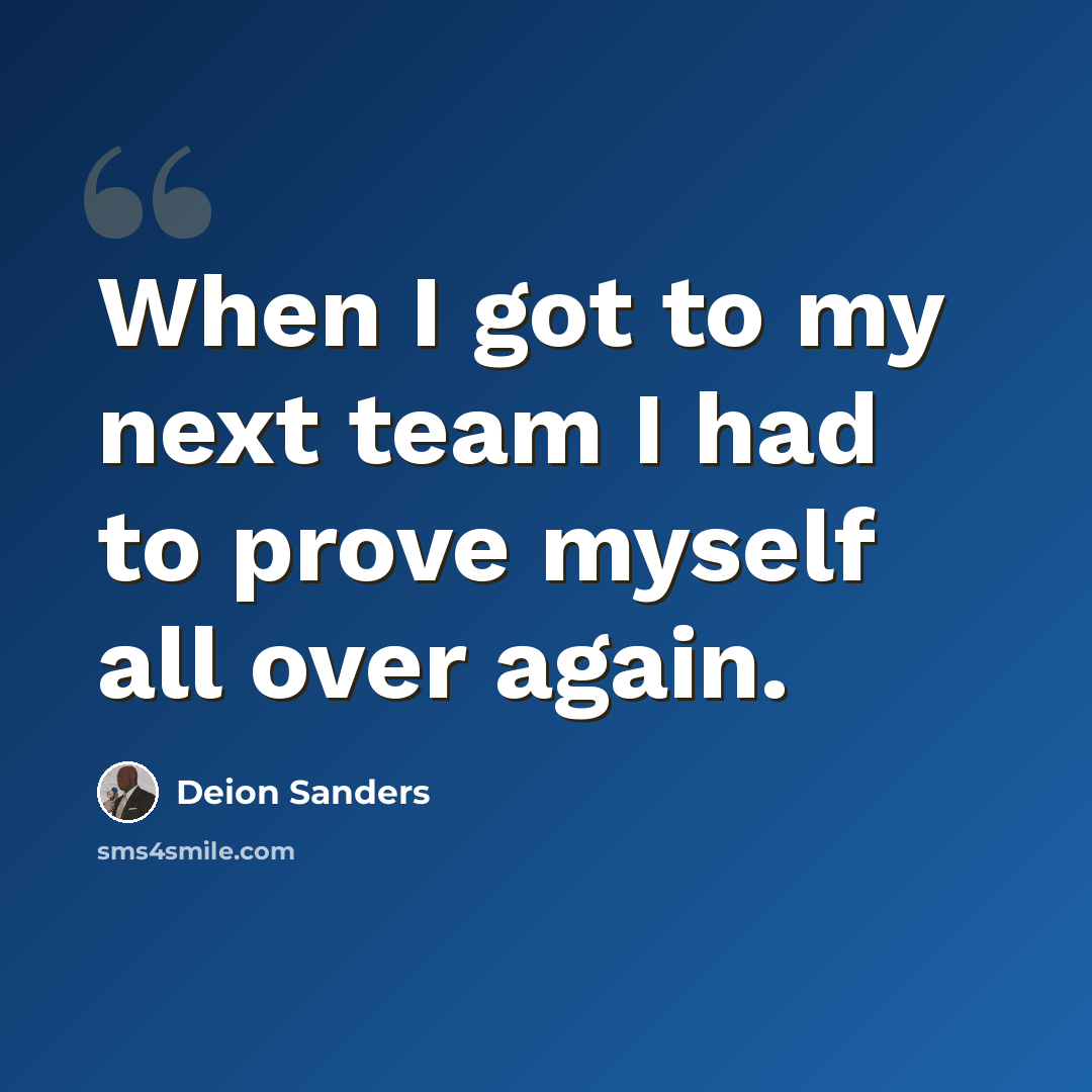 “When I got to my next team I had to prove myself all over again.” quote by Deion Sanders