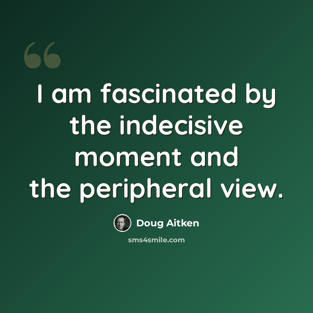 “I am fascinated by the indecisive moment and the peripheral view.” quote by Doug Aitken