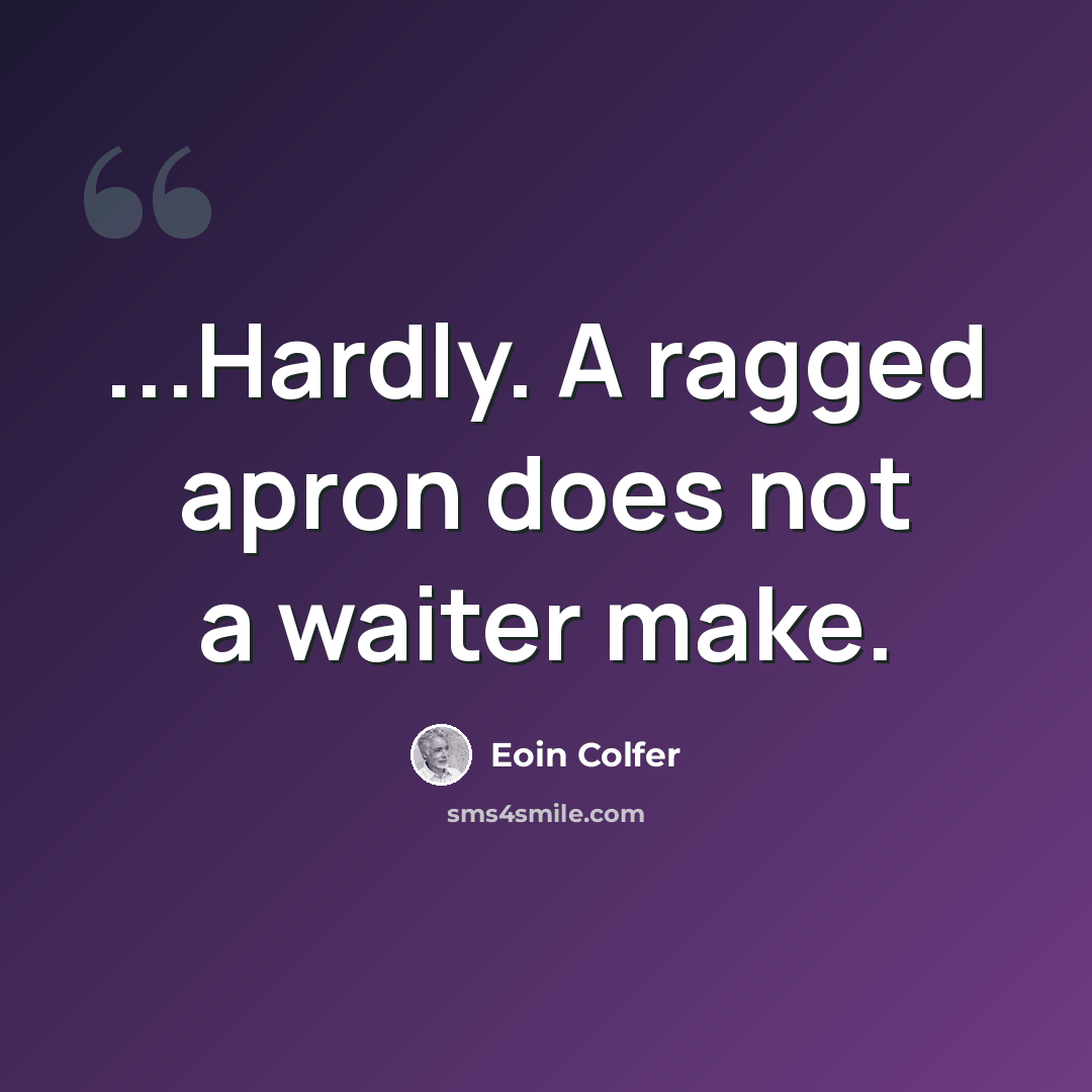 “...Hardly. A ragged apron does not a waiter make.” quote by Eoin Colfer