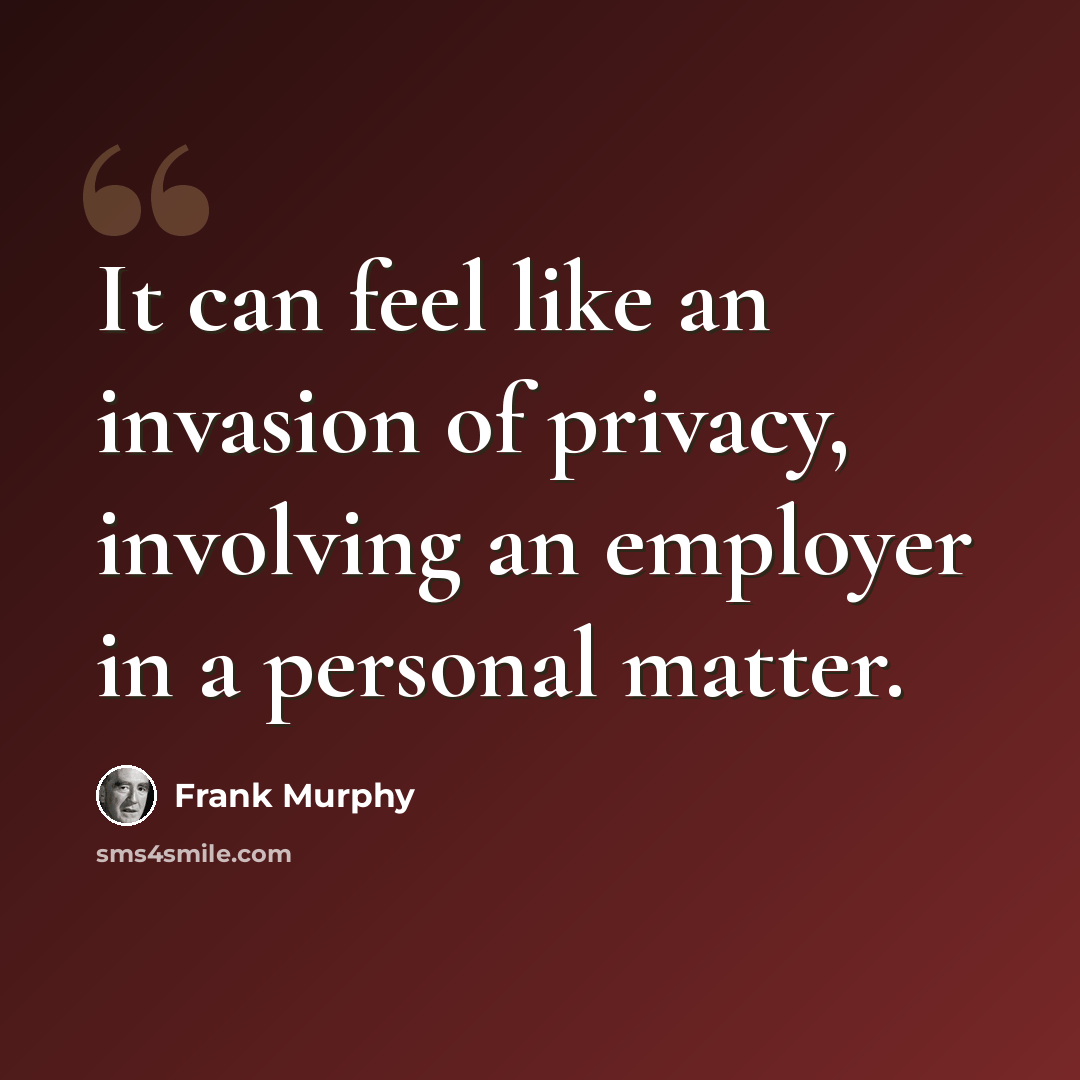 “It can feel like an invasion of privacy, involving an employer in a personal matter.” quote by Frank Murphy