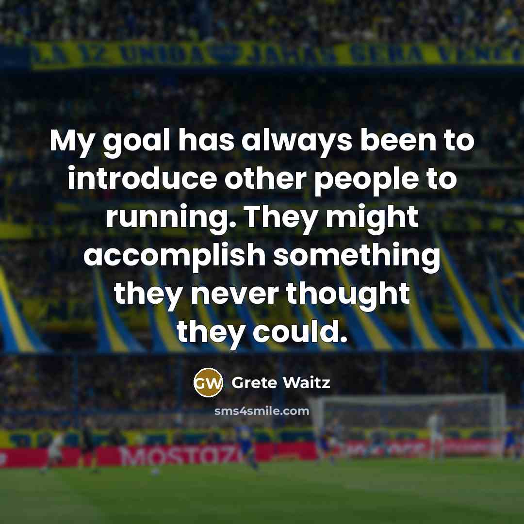 “My goal has always been to introduce other people to running. They might accomplish something they never thought they could.” quote by Grete Waitz