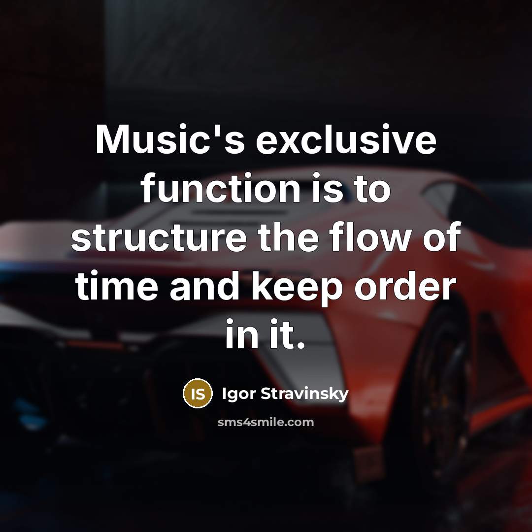 “Music's exclusive function is to structure the flow of time and keep order in it.” quote by Igor Stravinsky
