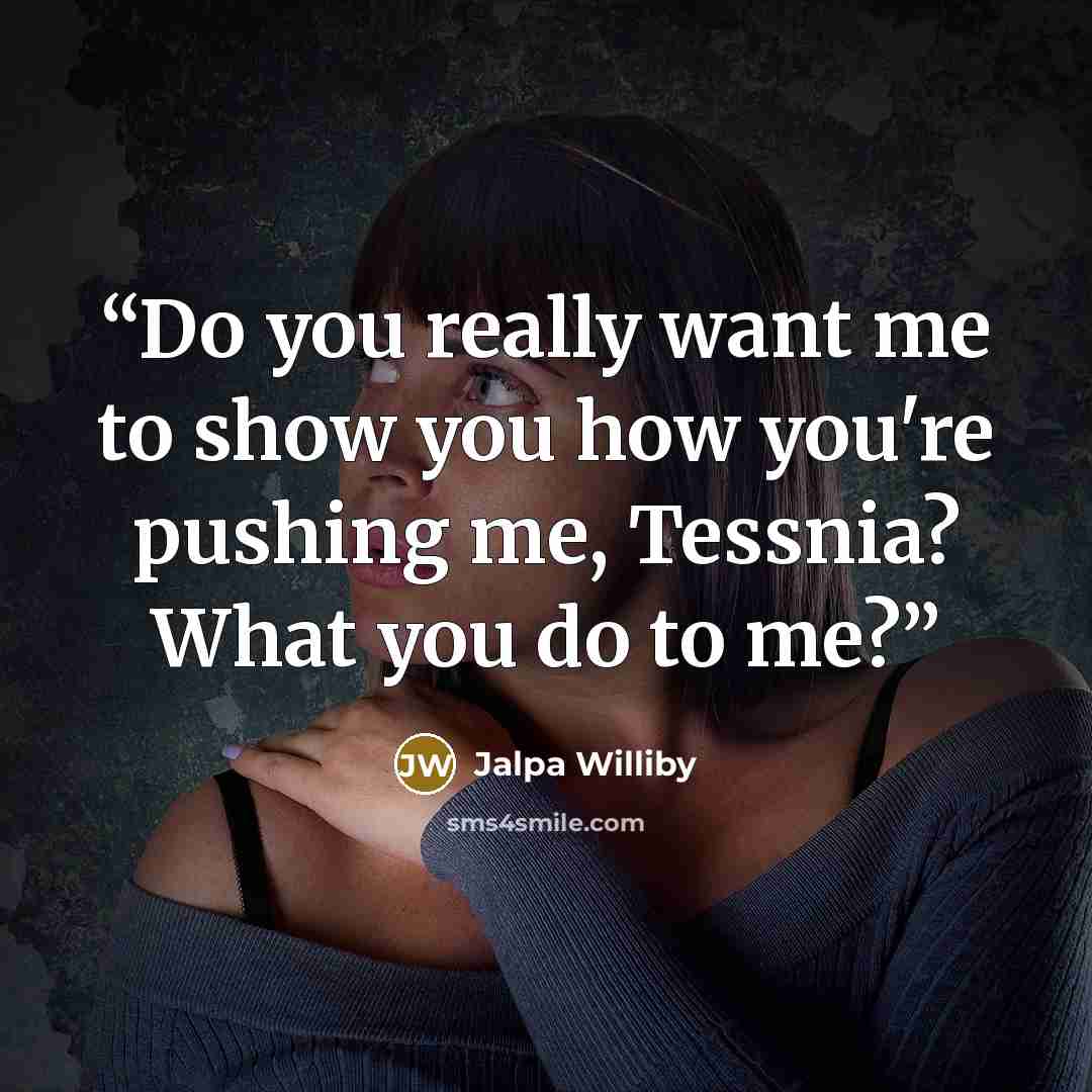 “Do you really want me to show you how you're pushing me, Tessnia? What you do to me?” quote by Jalpa Williby