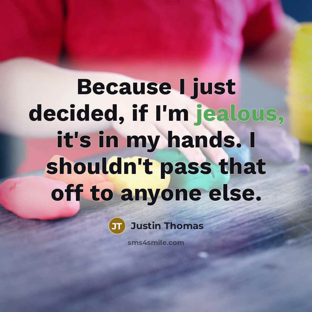 “Because I just decided, if I'm jealous, it's in my hands. I shouldn't pass that off to anyone else.” quote by Justin Thomas