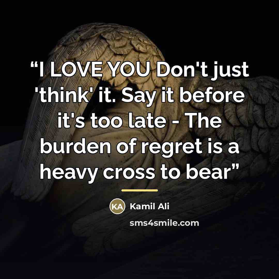 “I LOVE YOU Don't just 'think' it. Say it before it's too late - The burden of regret is a heavy cross to bear” quote by Kamil Ali