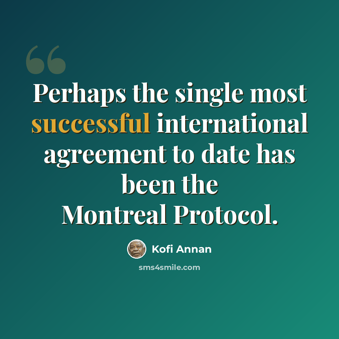 “Perhaps the single most successful international agreement to date has been the Montreal Protocol.” quote by Kofi Annan