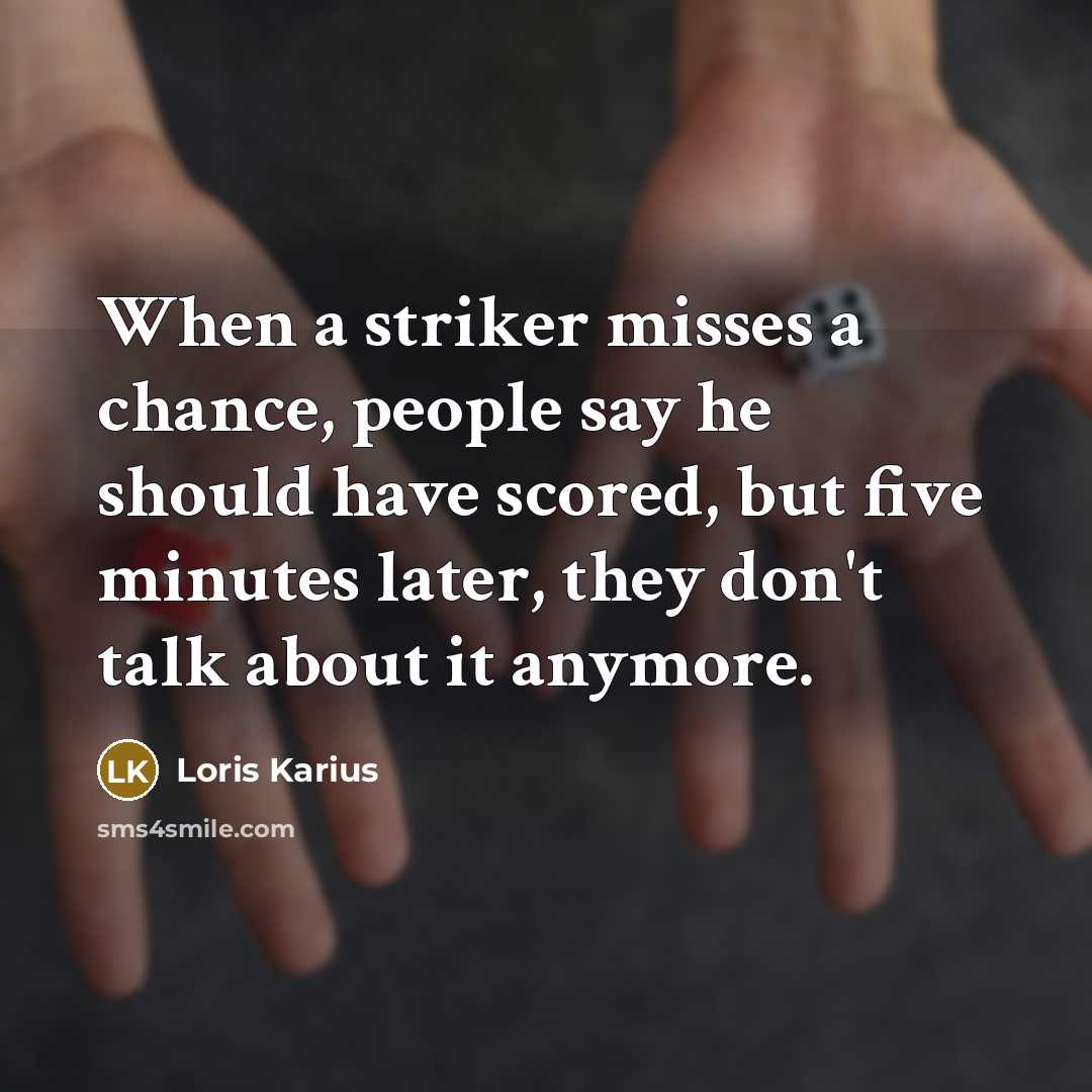 “When a striker misses a chance, people say he should have scored, but five minutes later, they don't talk about it anymore.” quote by Loris Karius