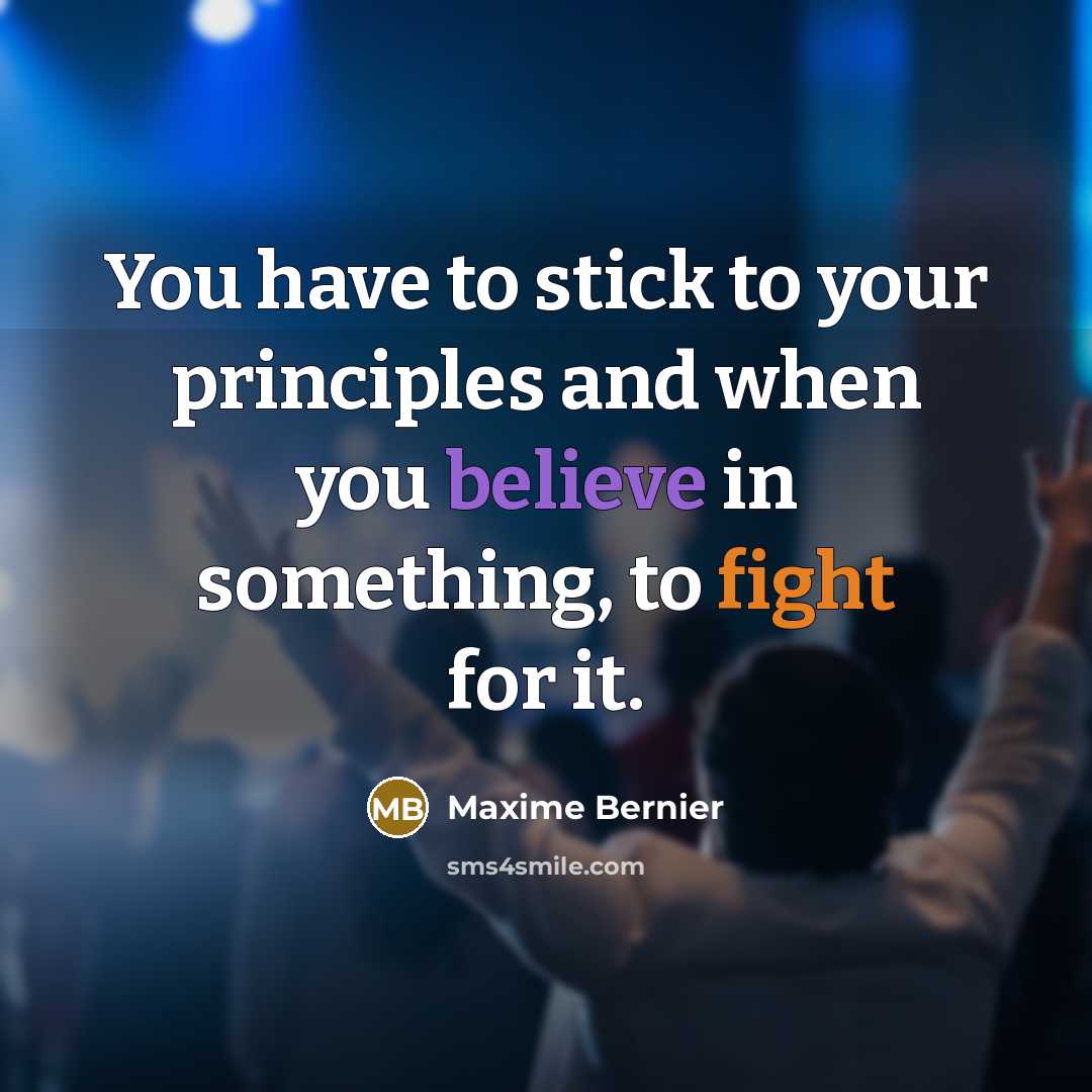 “You have to stick to your principles and when you believe in something, to fight for it.” quote by Maxime Bernier