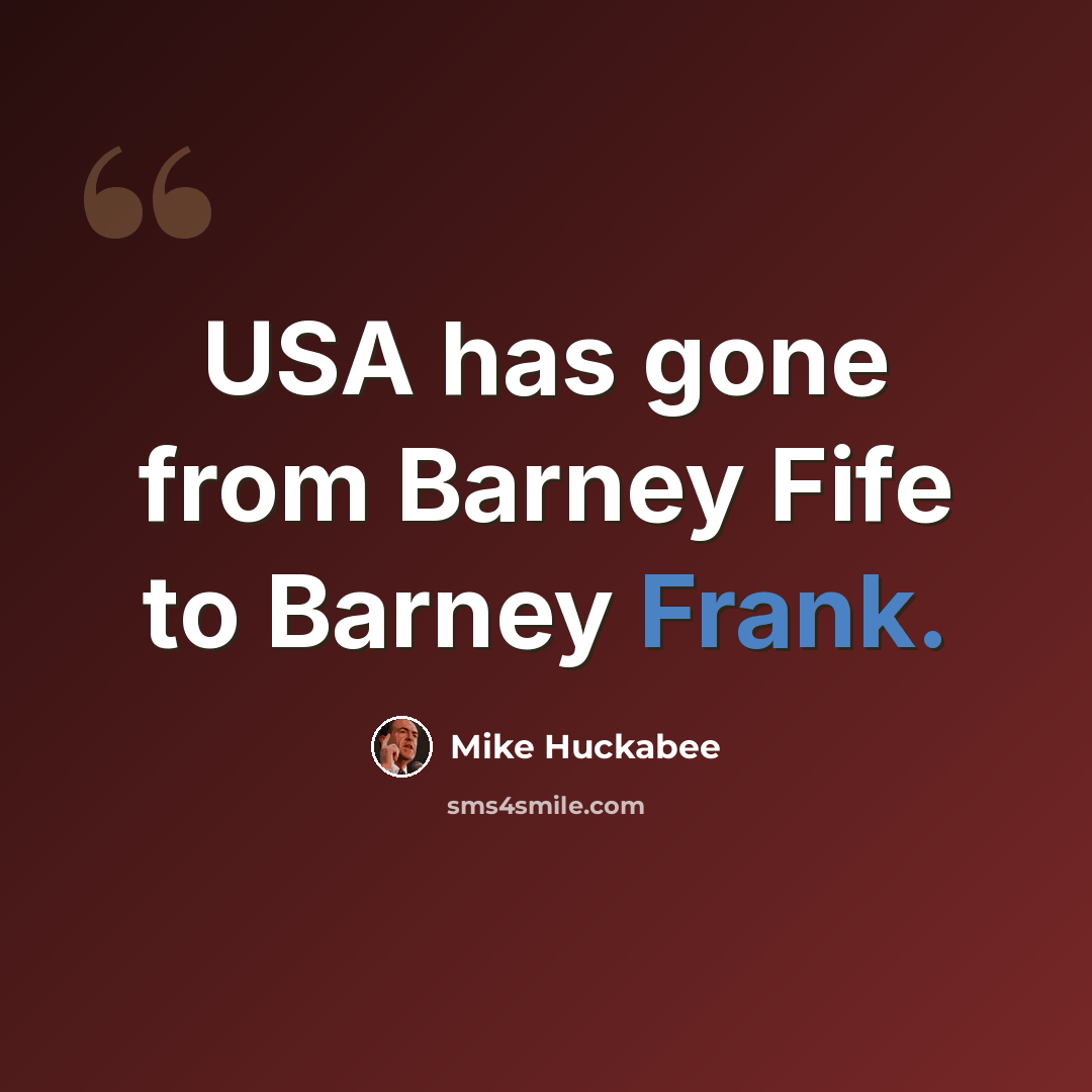 “USA has gone from Barney Fife to Barney Frank.” quote by Mike Huckabee