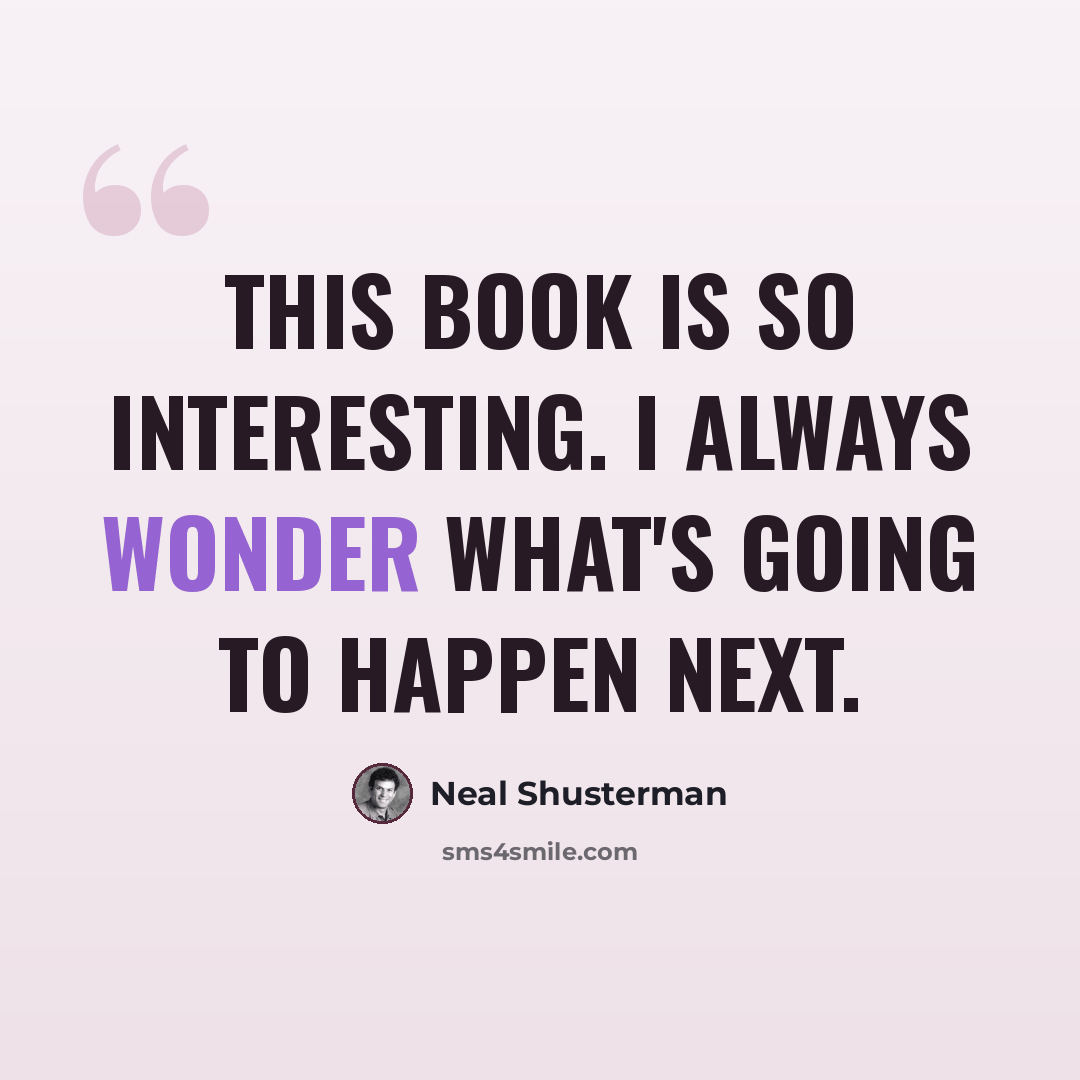“This book is so interesting. I always wonder what's going to happen next.” quote by Neal Shusterman