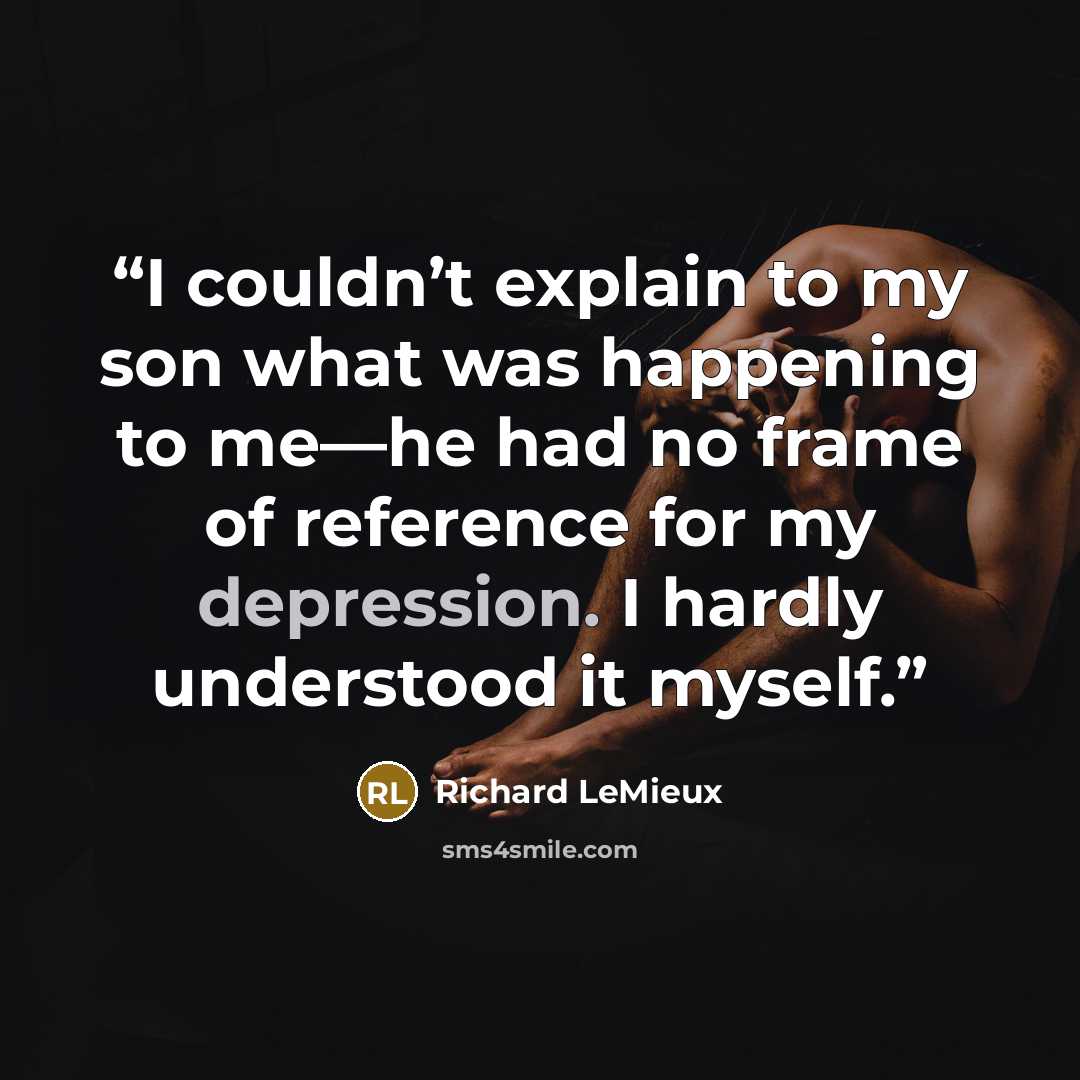 “I couldn’t explain to my son what was happening to me—he had no frame of reference for my depression. I hardly understood it myself.” quote by Richard LeMieux