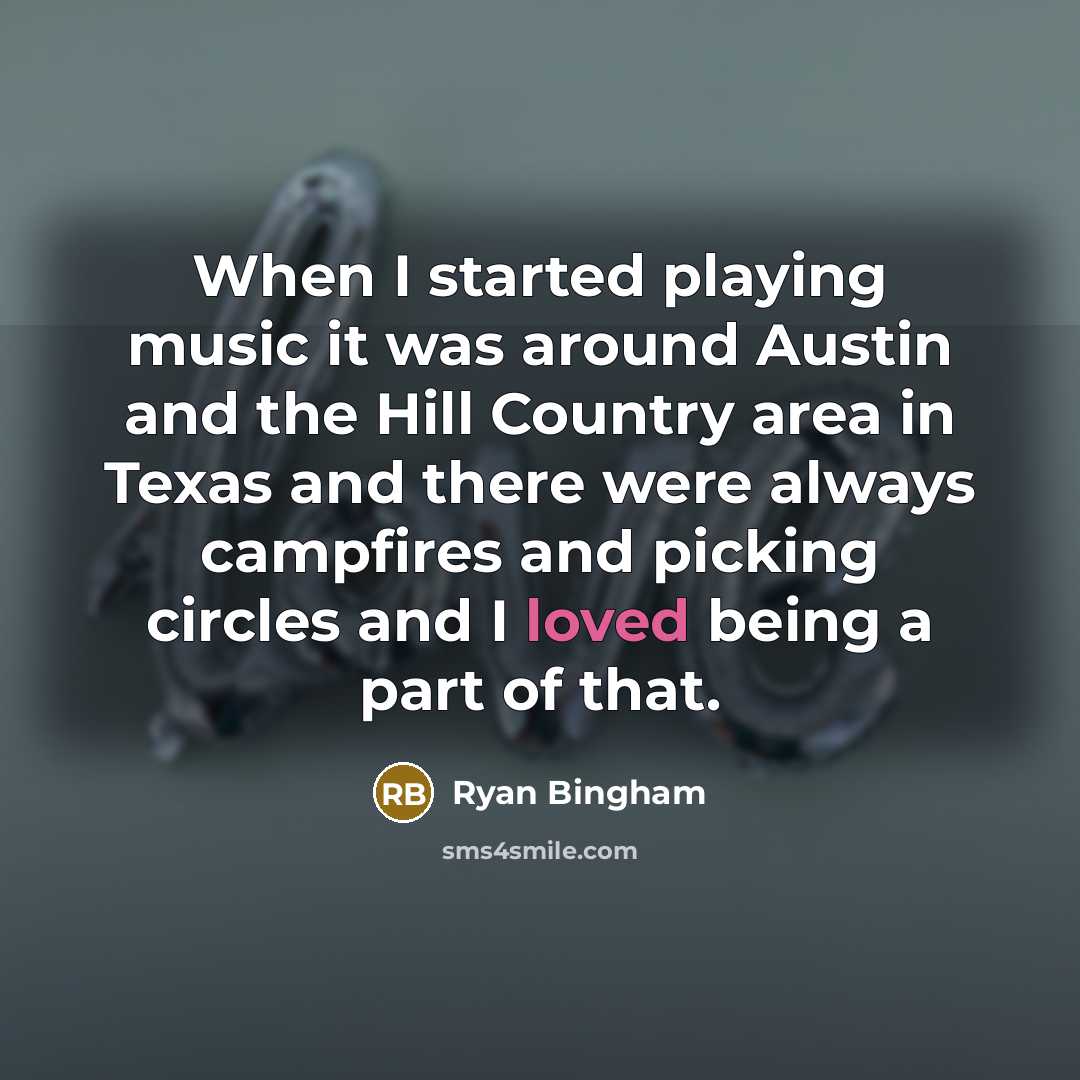 “When I started playing music it was around Austin and the Hill Country area in Texas and there were always campfires and picking circles and I loved being a part of that.” quote by Ryan Bingham