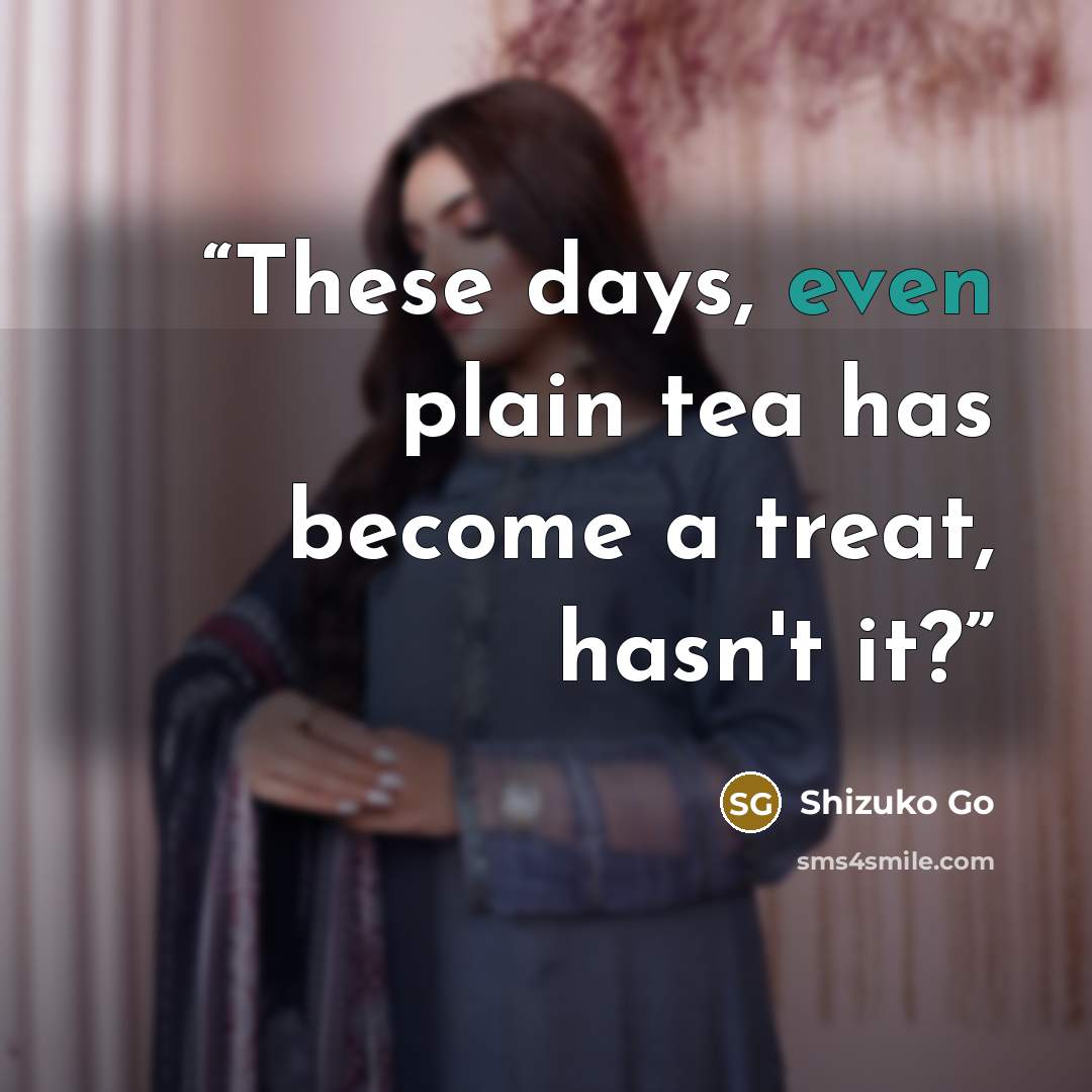 “These days, even plain tea has become a treat, hasn't it?” quote by Shizuko Go