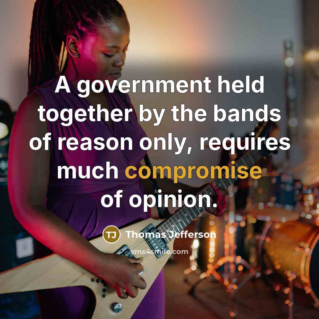 “A government held together by the bands of reason only, requires much compromise of opinion.” quote by Thomas Jefferson