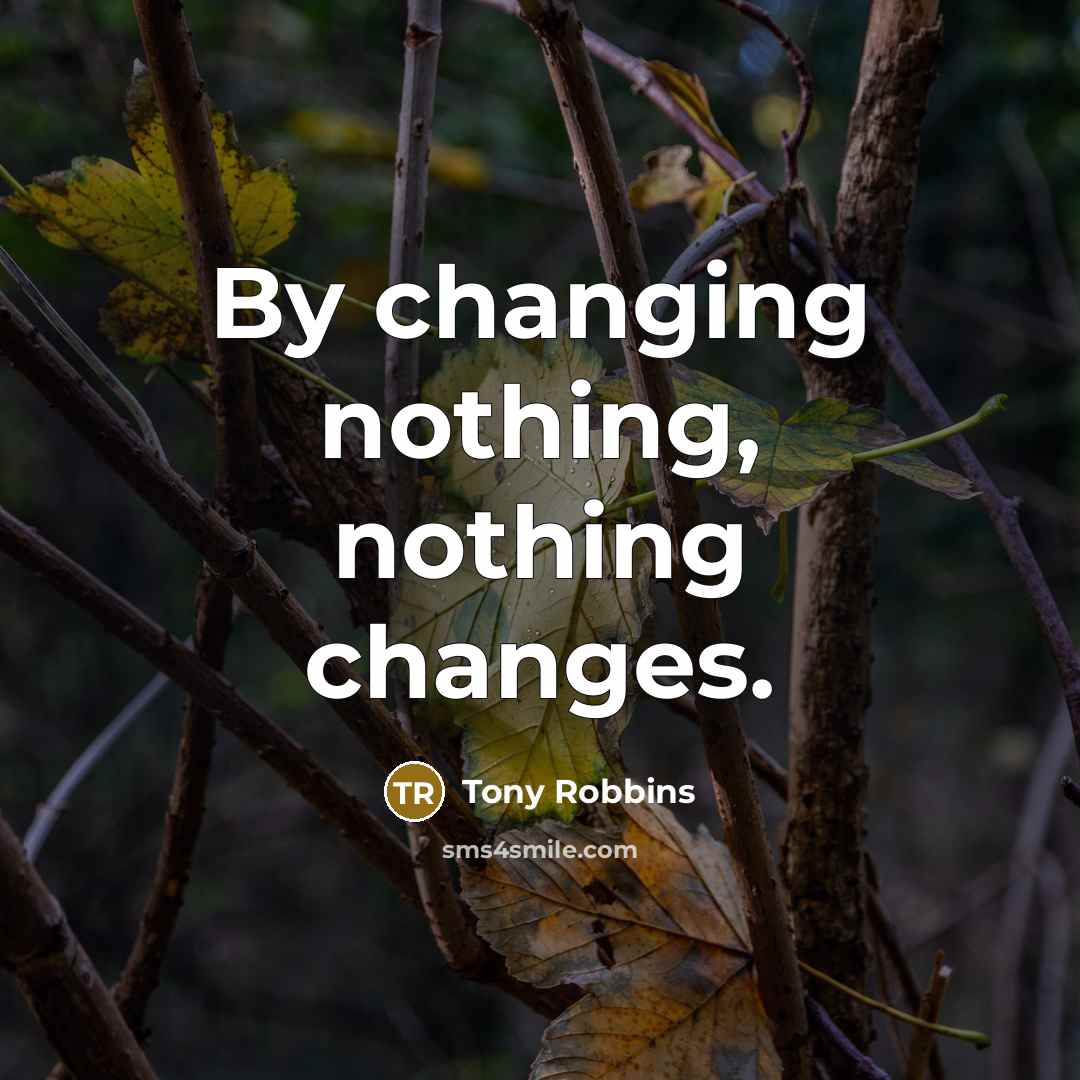 “By changing nothing, nothing changes.” quote by Tony Robbins