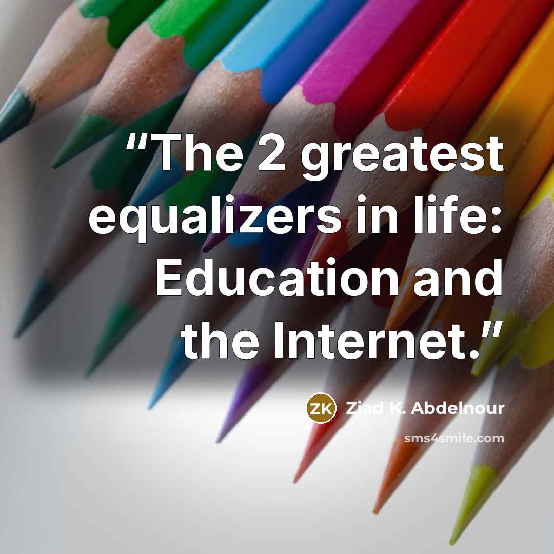 “The 2 greatest equalizers in life: Education and the Internet.” quote by Ziad K. Abdelnour