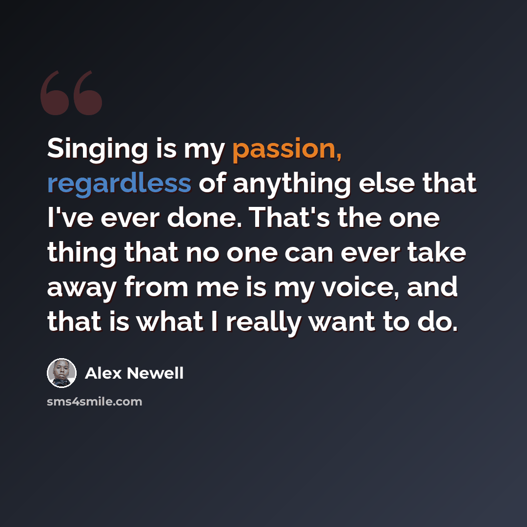 “Singing is my passion, regardless of anything else that I've ever done. That's the one thing that no one can ever take away from me is my voice, and that is what I really want to do.” quote by Alex Newell