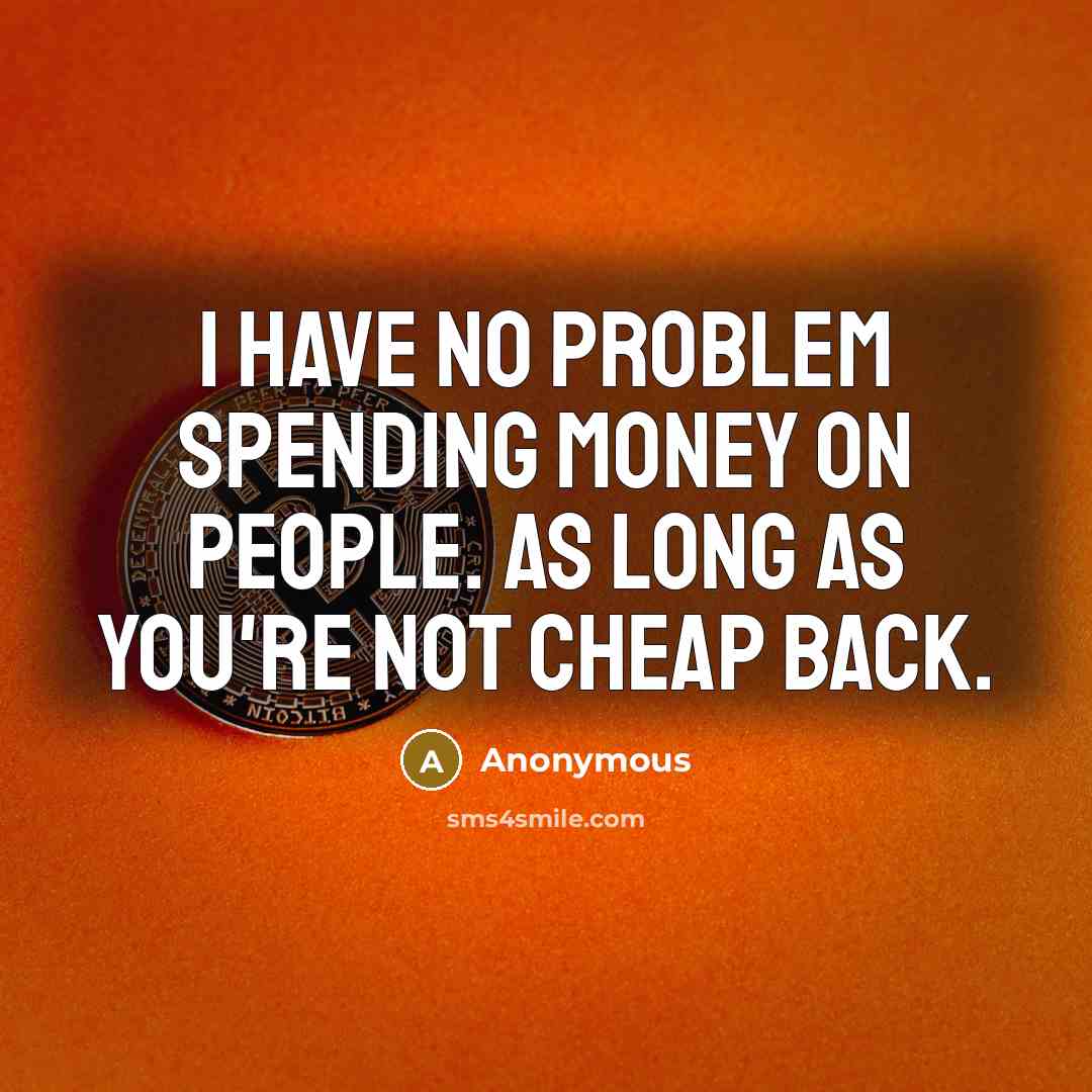 “I have no problem spending money on people. as long as you're not cheap back.” quote by Anonymous
