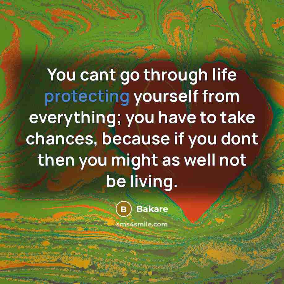 “You cant go through life protecting yourself from everything; you have to take chances, because if you dont then you might as well not be living.” quote by Bakare