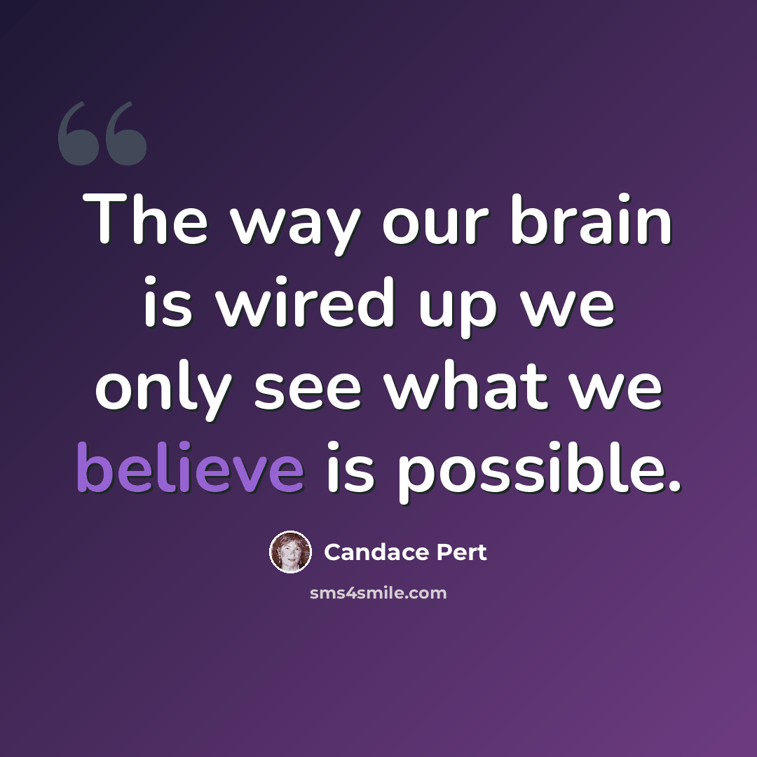 “The way our brain is wired up we only see what we believe is possible.” quote by Candace Pert