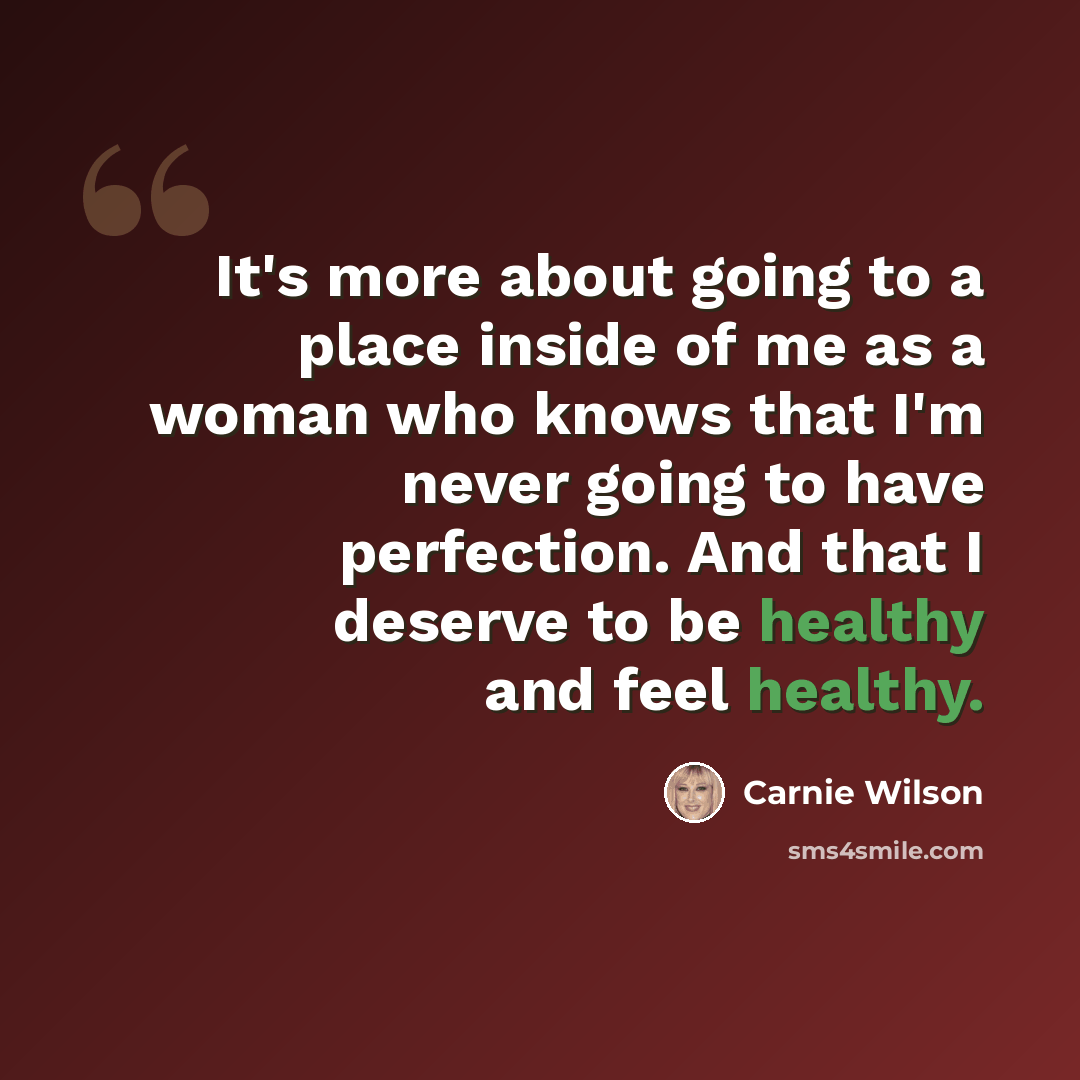“It's more about going to a place inside of me as a woman who knows that I'm never going to have perfection. And that I deserve to be healthy and feel healthy.” quote by Carnie Wilson